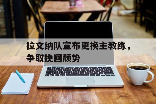 拉文纳队宣布更换主教练，争取挽回颓势