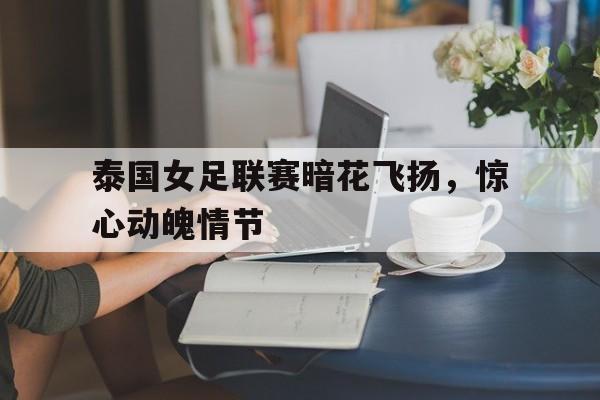 泰国女足联赛暗花飞扬，惊心动魄情节