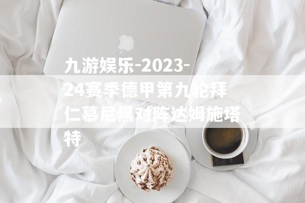 九游娱乐-2023-24赛季德甲第九轮拜仁慕尼黑对阵达姆施塔特