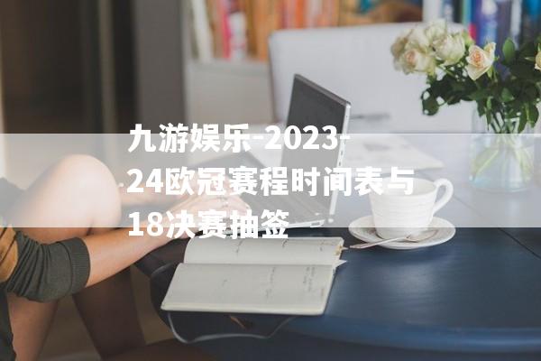 九游娱乐-2023-24欧冠赛程时间表与18决赛抽签