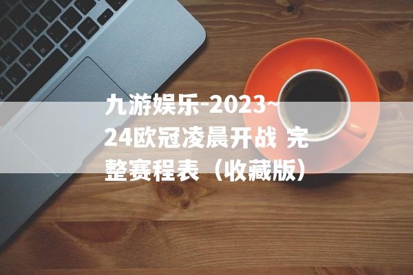 九游娱乐-2023~24欧冠凌晨开战 完整赛程表（收藏版）