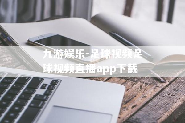 九游娱乐-足球视频足球视频直播app下载