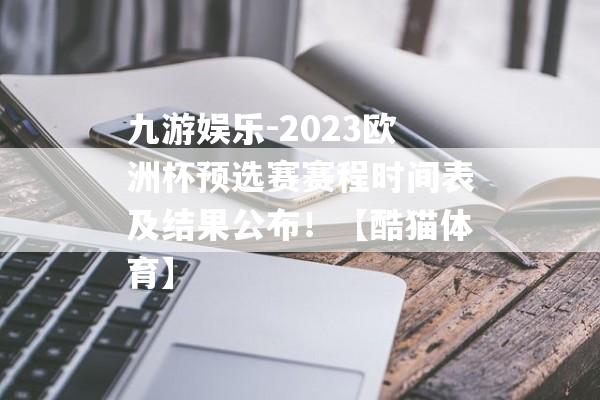 九游娱乐-2023欧洲杯预选赛赛程时间表及结果公布！【酷猫体育】